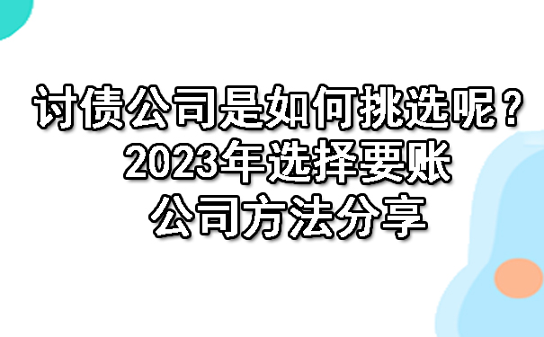 长春讨债公司是如何挑选呢？2023年选择要账公司方法分享