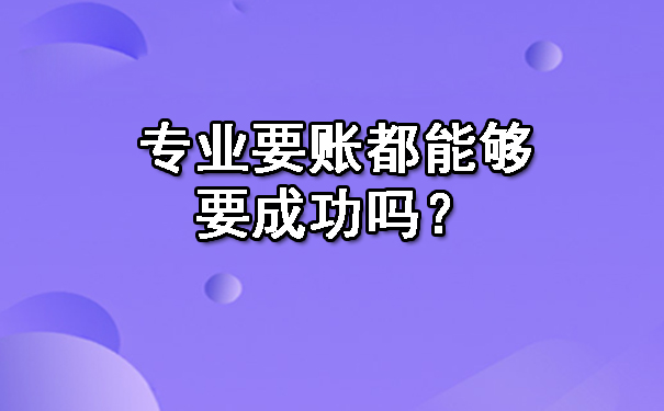 长春专业要账都能够要成功吗？