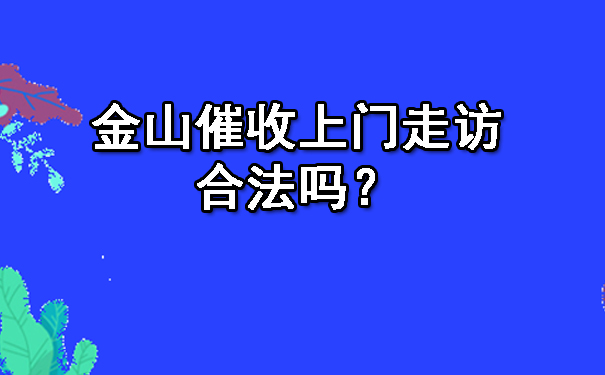 长春金山催收上门走访合法吗？