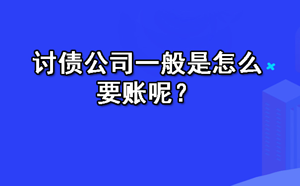 长春讨债公司一般是怎么要账呢？