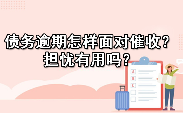 债务逾期怎样面对催收？担忧有用吗？.jpg