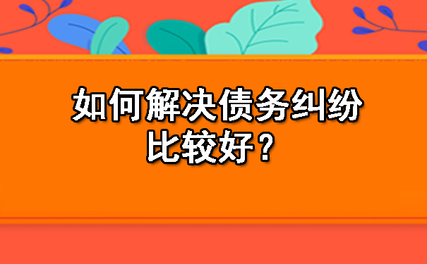 如何解决债务纠纷比较好？.jpg