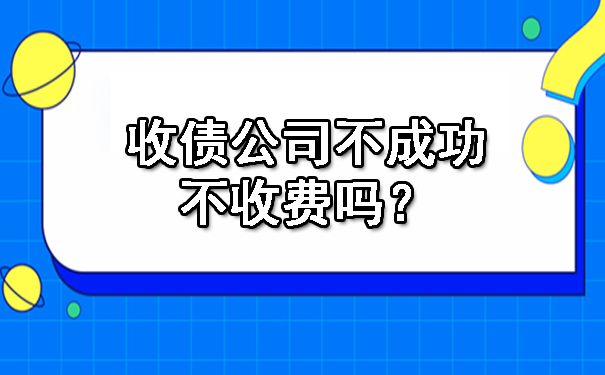 收债公司不成功不收费吗？.jpg