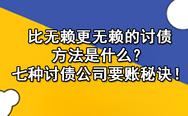 比无赖更无赖的讨债方法是什么？七种讨债公司要账秘诀！.jpg