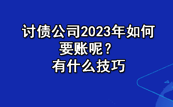 讨债公司2023年如何要账呢？有什么技巧.jpg