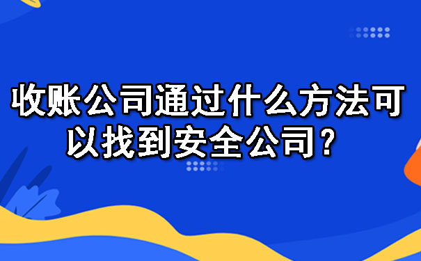 收账公司通过什么方法可以找到安全公司？.jpg