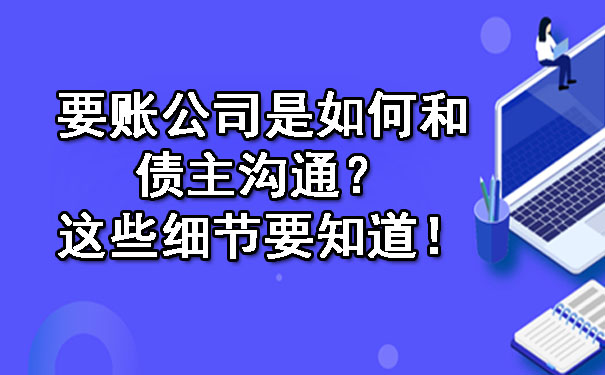 要账公司是如何和债主沟通？这些细节要知道！.jpg