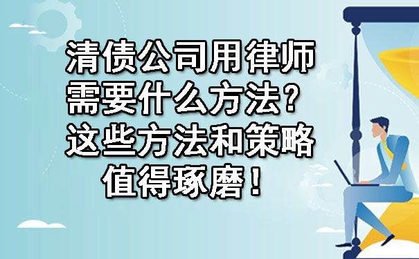 清债公司用律师需要什么方法？这些方法和策略值得琢磨！.jpg