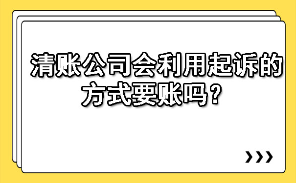 清账公司会利用起诉的方式要账吗？.jpg