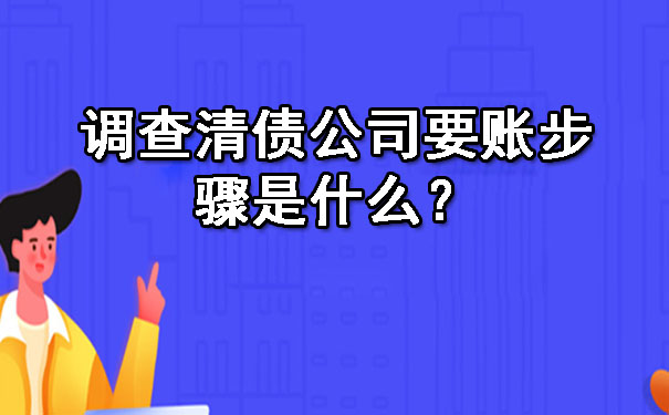 调查清债公司要账步骤是什么？.jpg