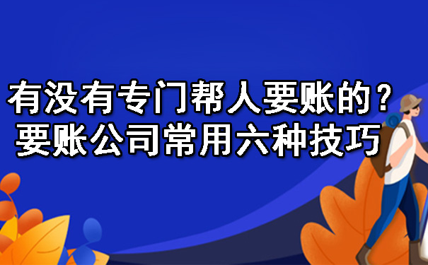 有没有专门帮人要账的？要账公司常用六种技巧 .jpg