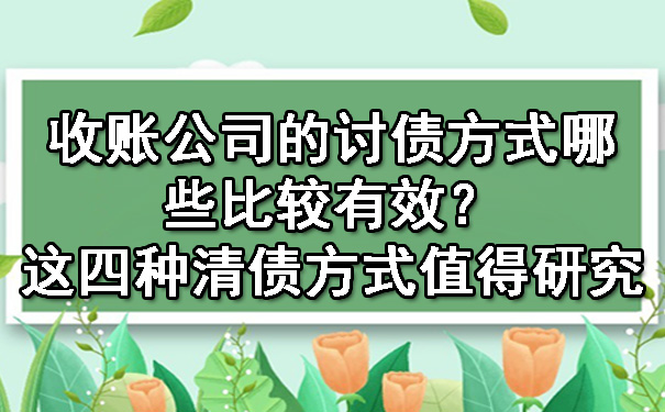 收账公司的讨债方式哪些比较有效？这四种清债方式值得研究.jpg