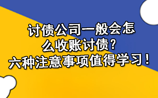 讨债公司一般会怎么收账讨债？六种注意事项值得学习！.jpg