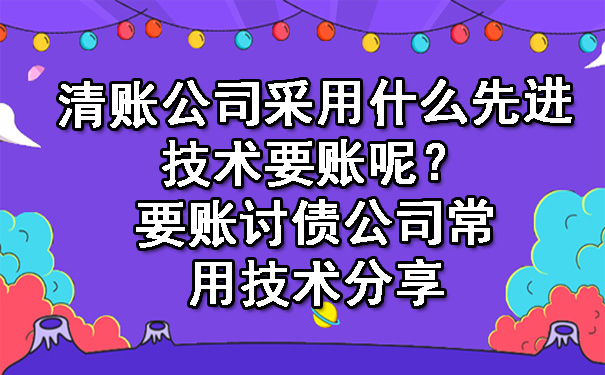 清账公司采用什么先进技术要账呢？要账讨债公司常用技术分享.jpg