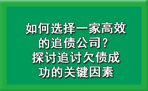 如何选择一家高效的追债公司？探讨追讨欠债成功的关键因素.jpg