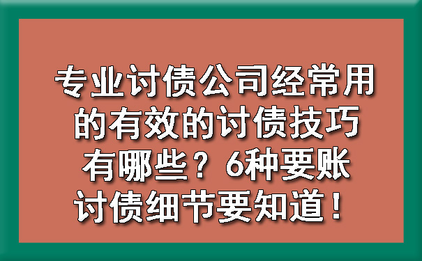 专业讨债公司经常用的有效的讨债技巧有哪些？6种要账讨债细节要知道！.jpg