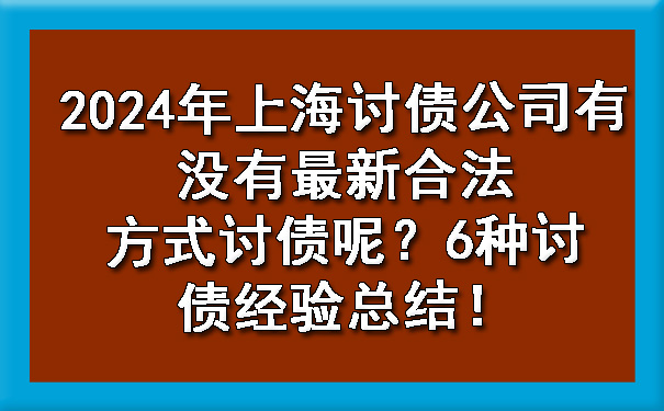 长春2024年上海讨债公司有没有最新合法方式讨债呢？6种讨债经验总结！