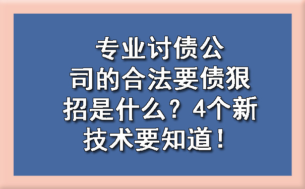 专业讨债公司的合法要债狠招是什么？4个新技术要知道！.jpg